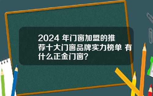 2024 年门窗加盟的推荐十大门窗品牌实力榜单 有什么正金门窗？