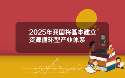 2025年我国将基本建立资源循环型产业体系