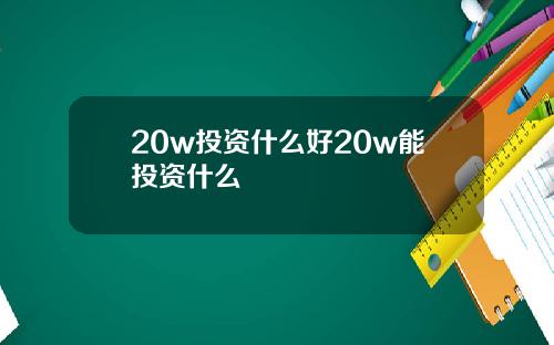 20w投资什么好20w能投资什么