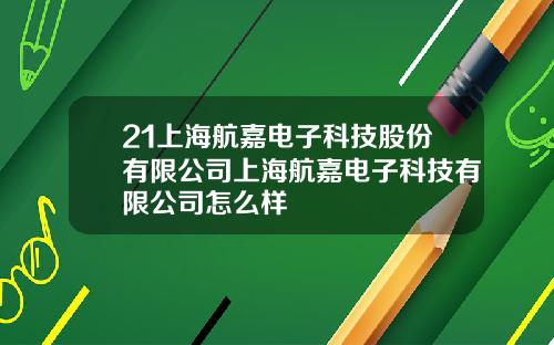 21上海航嘉电子科技股份有限公司上海航嘉电子科技有限公司怎么样