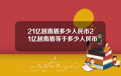 21亿越南盾多少人民币21亿越南盾等于多少人民币