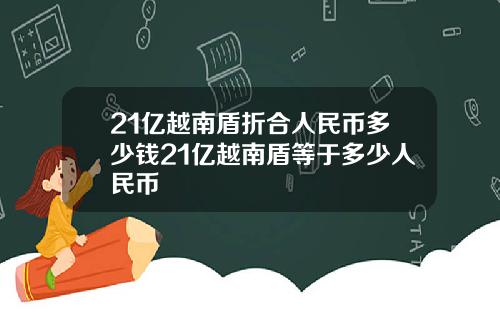 21亿越南盾折合人民币多少钱21亿越南盾等于多少人民币