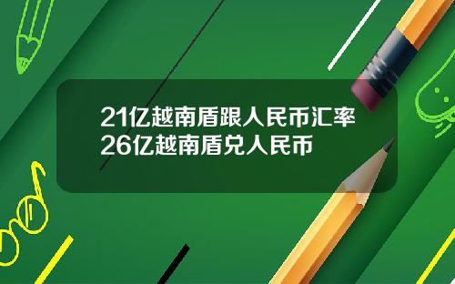 21亿越南盾跟人民币汇率26亿越南盾兑人民币