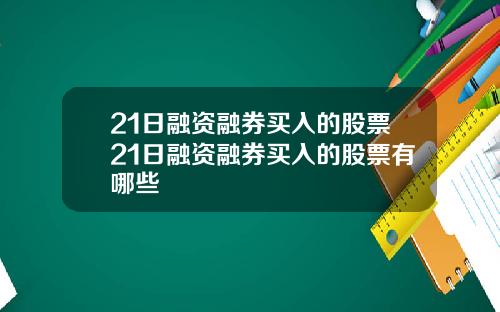 21日融资融券买入的股票21日融资融券买入的股票有哪些