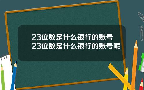 23位数是什么银行的账号23位数是什么银行的账号呢