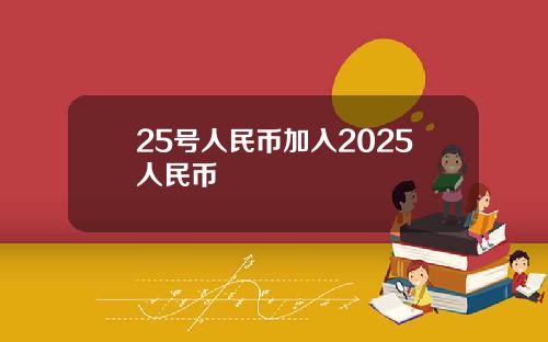 25号人民币加入2025人民币