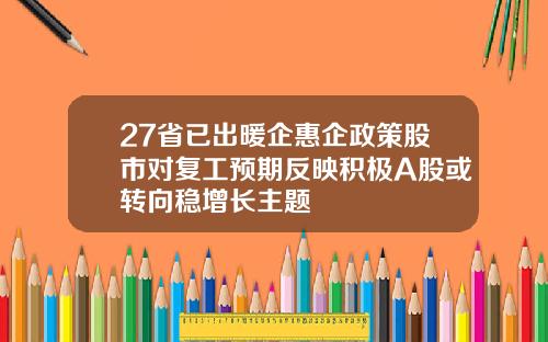 27省已出暖企惠企政策股市对复工预期反映积极A股或转向稳增长主题