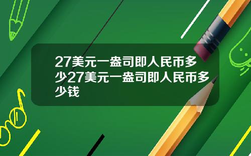 27美元一盎司即人民币多少27美元一盎司即人民币多少钱