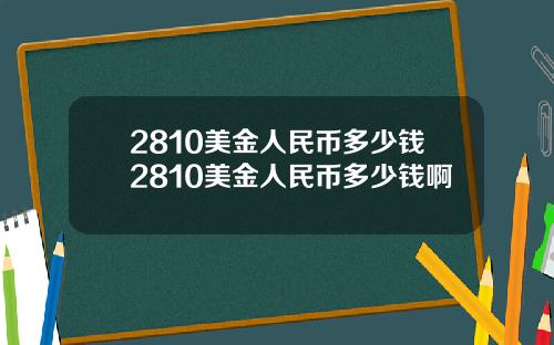 2810美金人民币多少钱2810美金人民币多少钱啊