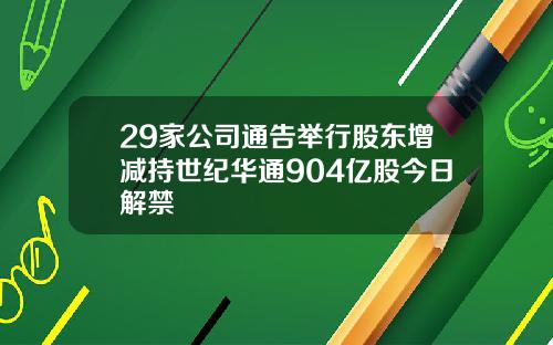 29家公司通告举行股东增减持世纪华通904亿股今日解禁