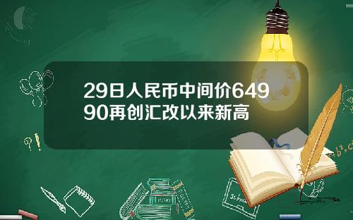 29日人民币中间价64990再创汇改以来新高