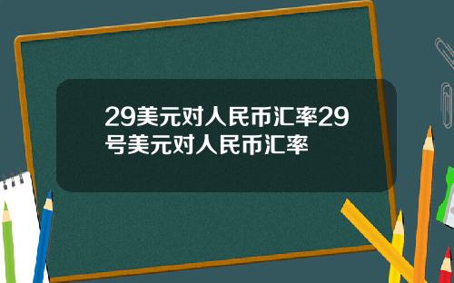 29美元对人民币汇率29号美元对人民币汇率