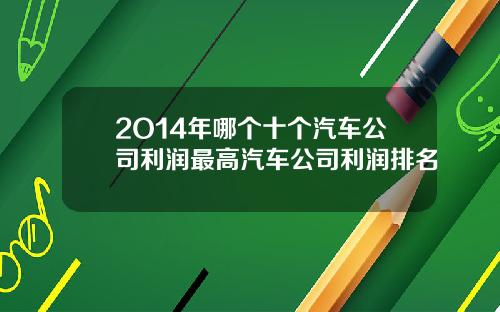 2O14年哪个十个汽车公司利润最高汽车公司利润排名