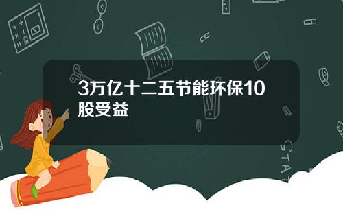 3万亿十二五节能环保10股受益