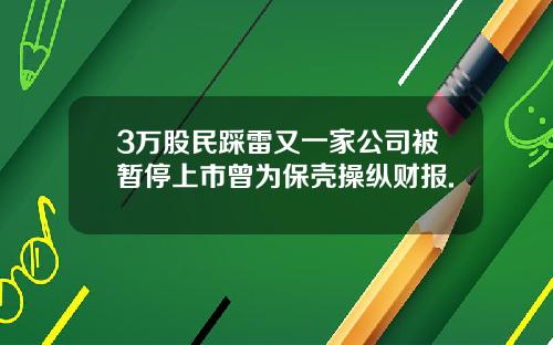 3万股民踩雷又一家公司被暂停上市曾为保壳操纵财报.