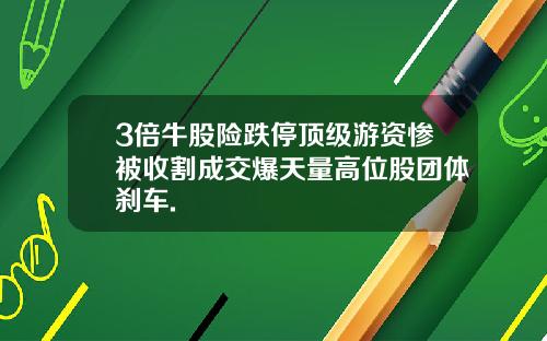 3倍牛股险跌停顶级游资惨被收割成交爆天量高位股团体刹车.