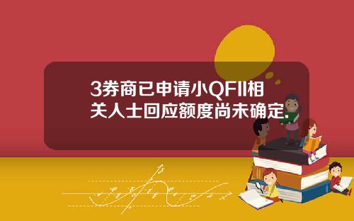 3券商已申请小QFII相关人士回应额度尚未确定.