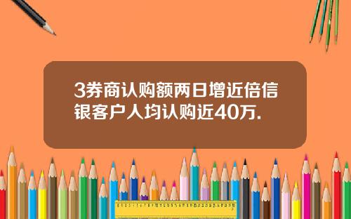 3券商认购额两日增近倍信银客户人均认购近40万.