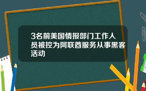 3名前美国情报部门工作人员被控为阿联酋服务从事黑客活动