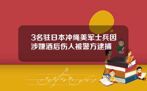 3名驻日本冲绳美军士兵因涉嫌酒后伤人被警方逮捕