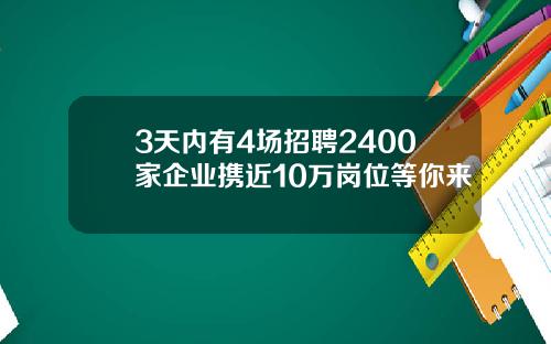 3天内有4场招聘2400家企业携近10万岗位等你来