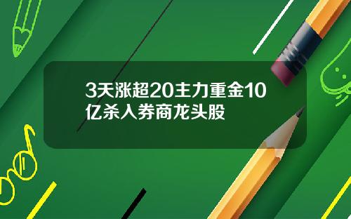 3天涨超20主力重金10亿杀入券商龙头股