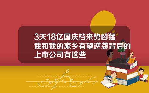 3天18亿国庆档来势凶猛我和我的家乡有望逆袭背后的上市公司有这些