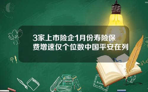 3家上市险企1月份寿险保费增速仅个位数中国平安在列