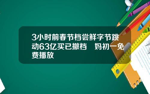 3小时前春节档尝鲜字节跳动63亿买已撤档囧妈初一免费播放