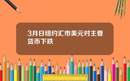 3月日纽约汇市美元对主要货币下跌