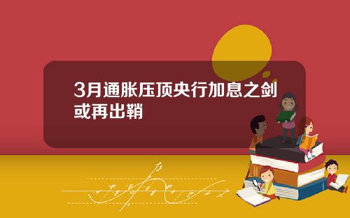 3月通胀压顶央行加息之剑或再出鞘