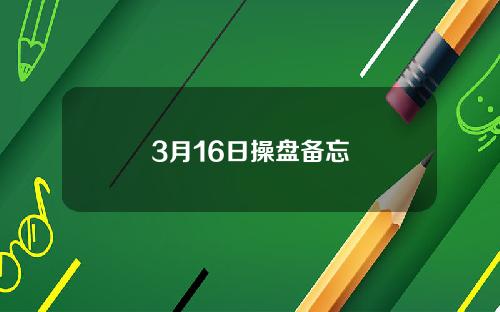 3月16日操盘备忘