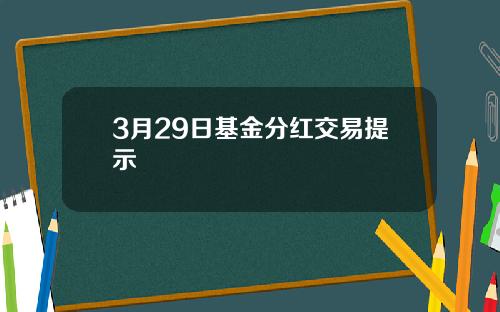 3月29日基金分红交易提示