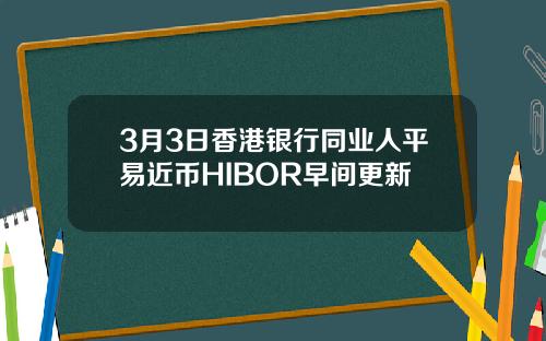 3月3日香港银行同业人平易近币HIBOR早间更新