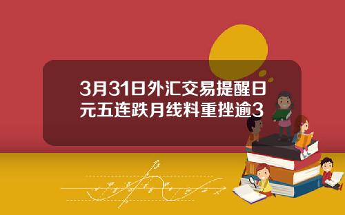 3月31日外汇交易提醒日元五连跌月线料重挫逾3