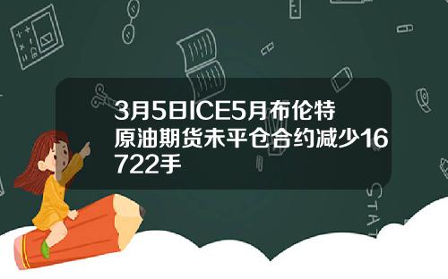 3月5日ICE5月布伦特原油期货未平仓合约减少16722手