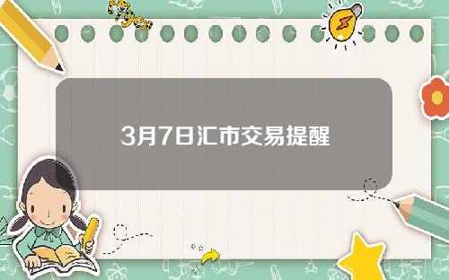 3月7日汇市交易提醒