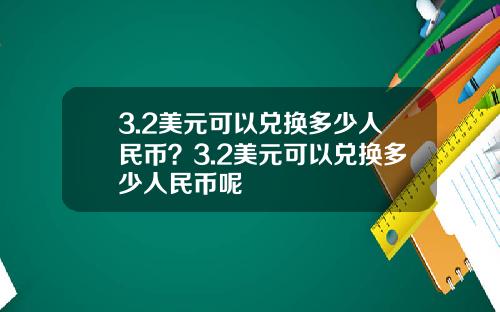 3.2美元可以兑换多少人民币？3.2美元可以兑换多少人民币呢