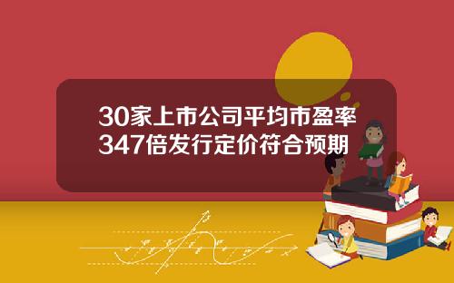 30家上市公司平均市盈率347倍发行定价符合预期