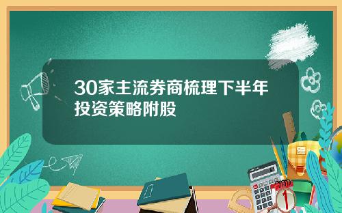 30家主流券商梳理下半年投资策略附股