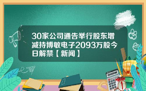 30家公司通告举行股东增减持博敏电子2093万股今日解禁【新闻】