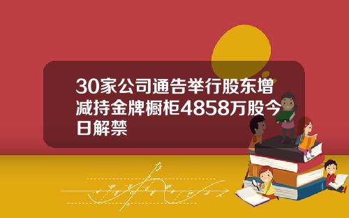 30家公司通告举行股东增减持金牌橱柜4858万股今日解禁