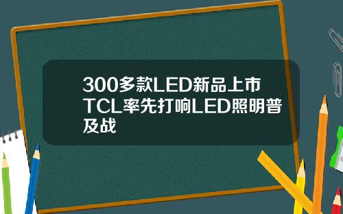 300多款LED新品上市TCL率先打响LED照明普及战