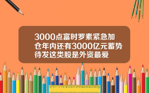 3000点富时罗素紧急加仓年内还有3000亿元蓄势待发这类股是外资最爱