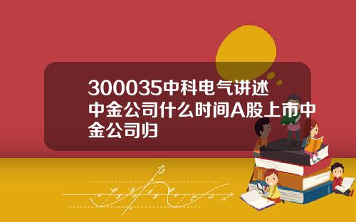 300035中科电气讲述中金公司什么时间A股上市中金公司归