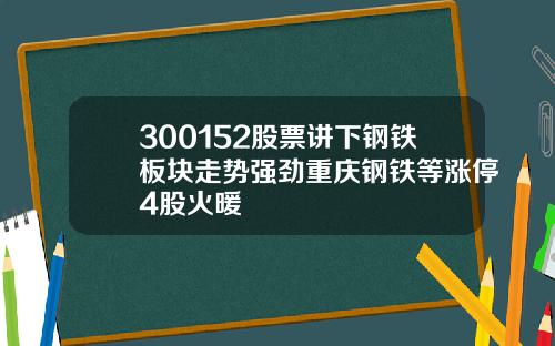 300152股票讲下钢铁板块走势强劲重庆钢铁等涨停4股火暖