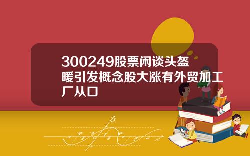 300249股票闲谈头盔暖引发概念股大涨有外贸加工厂从口
