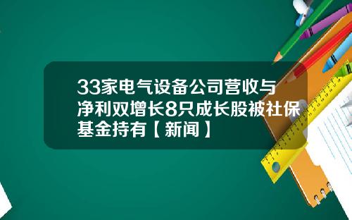 33家电气设备公司营收与净利双增长8只成长股被社保基金持有【新闻】