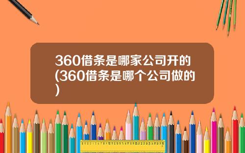 360借条是哪家公司开的(360借条是哪个公司做的)