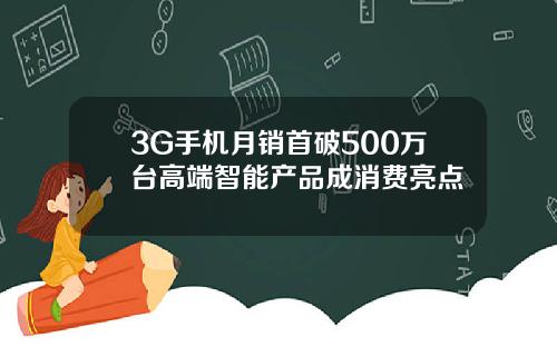 3G手机月销首破500万台高端智能产品成消费亮点